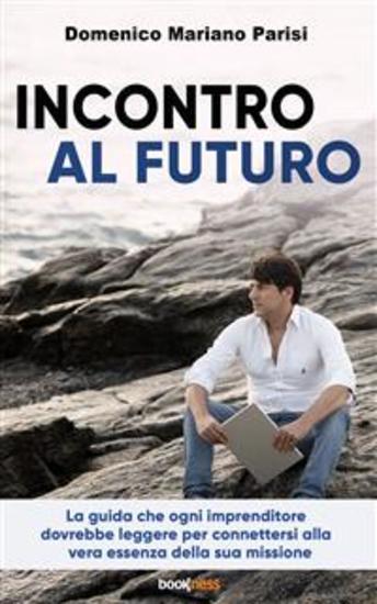 Incontro al futuro - La guida che ogni imprenditore dovrebbe leggere per connettersi alla vera essenza della sua missione - cover