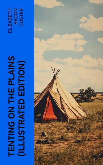 Tenting on the Plains (Illustrated Edition) - General Custer in Kansas and Texas - cover