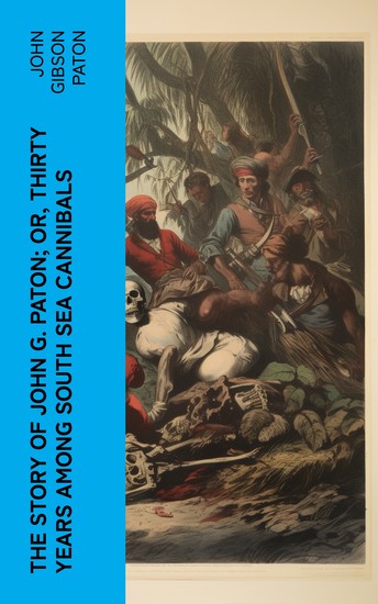 The Story of John G Paton; Or Thirty Years Among South Sea Cannibals - cover