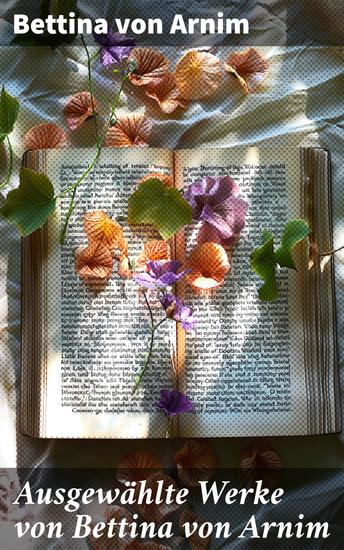 Ausgewählte Werke von Bettina von Arnim - Die Günderode + Goethes Briefwechsel mit einem Kinde + Clemens Brentanos Frühlingskranz… - cover