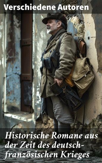 Historische Romane aus der Zeit des deutsch-französischen Krieges - Der Zusammenbruch; Um Szepter und Kronen; Der Todesgruß der Legionen; Die Liebe des Ulanen - cover