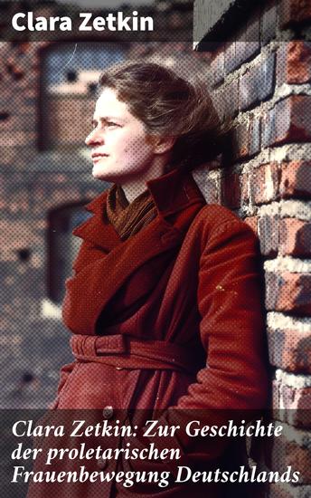 Clara Zetkin: Zur Geschichte der proletarischen Frauenbewegung Deutschlands - Klassiker der feministischen Literatur - Analyse des kommunistischen Frauenkampfs - cover