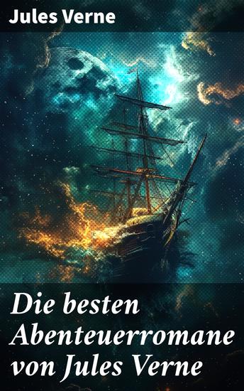 Die besten Abenteuerromane von Jules Verne - Reise um die Erde in 80 Tagen Zwanzigtausend Meilen unter'm Meer Die Reise zum Mittelpunkt der Erde Von der Erde zum Mond - cover