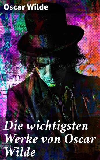 Die wichtigsten Werke von Oscar Wilde - Roman Erzählungen Märchen Aphorismen Drama Essays & Briefe - cover