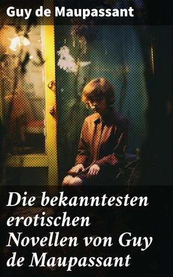 Die bekanntesten erotischen Novellen von Guy de Maupassant - Die Nichten der Frau Oberst - Die Schwestern Rondoli - Die Wirtin - Das Zeichen - cover