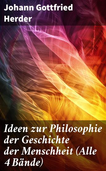 Ideen zur Philosophie der Geschichte der Menschheit (Alle 4 Bände) - Revolutionäre Gedanken über Menschheitsentwicklung und kulturelles Erbe - cover