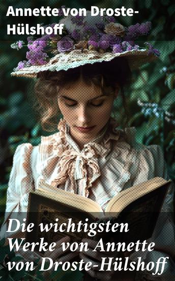 Die wichtigsten Werke von Annette von Droste-Hülshoff - Die Judenbuche + Bei uns zu Lande auf dem Lande + Bilder aus Westfalen + Gedichte - cover