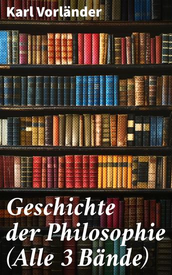Geschichte der Philosophie (Alle 3 Bände) - Die Philosophie des Altertums + Die Philosophie des Mittelalters + Die Philosophie der Neuzeit - cover