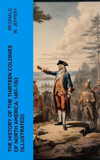 The History of the Thirteen Colonies of North America: 1497-1763 (Illustrated) - cover