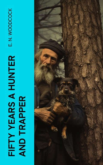Fifty Years a Hunter and Trapper - Autobiography experiences and observations of Eldred Nathaniel Woodcock during his fifty years of hunting and trapping - cover