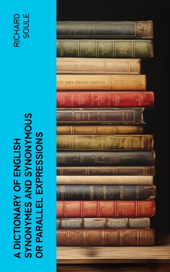 A Dictionary of English Synonymes and Synonymous or Parallel Expressions - Designed as a Practical Guide to Aptness and Variety of Phraseology - cover