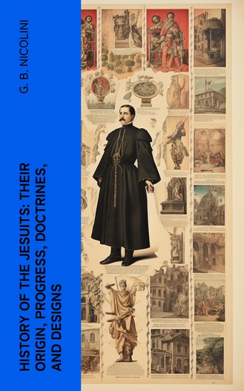 History of the Jesuits: Their origin progress doctrines and designs - cover