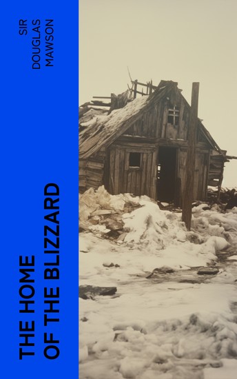 The Home of the Blizzard - Being the Story of the Australasian Antarctic Expedition 1911-1914 - cover