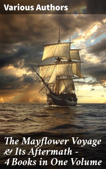 The Mayflower Voyage & Its Aftermath – 4 Books in One Volume - Exploring the Roots of Colonial America - cover