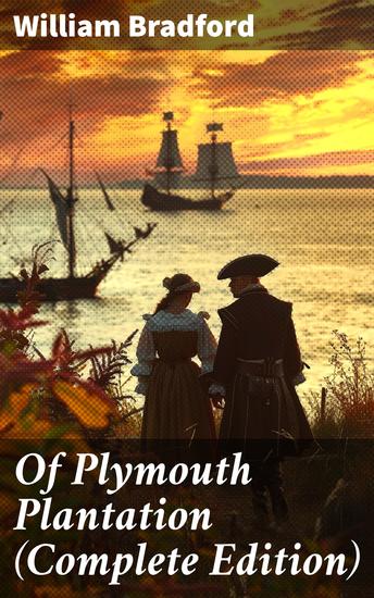 Of Plymouth Plantation (Complete Edition) - The Authentic History of the Mayflower Voyage the New World Colony & the Lives of Its First Pilgrims - cover