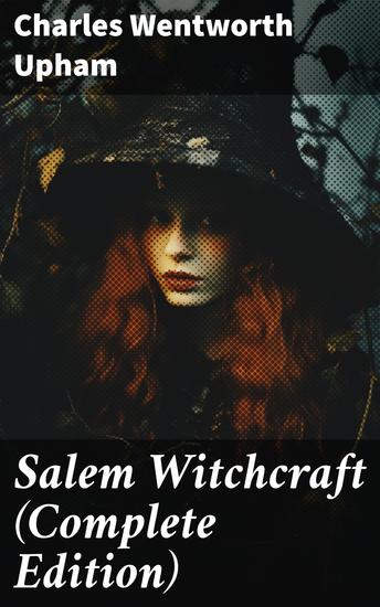Salem Witchcraft (Complete Edition) - The Real History & Background of the Greatest Witch Hunt Trials in America - cover