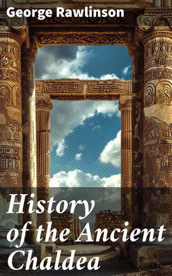 History of the Ancient Chaldea - With Maps Photos & Illustrations - cover
