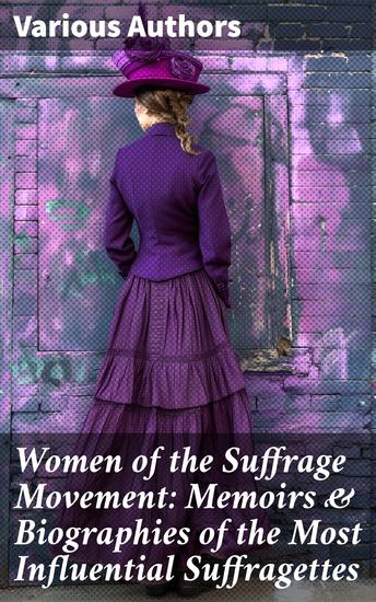 Women of the Suffrage Movement: Memoirs & Biographies of the Most Influential Suffragettes - Voices of Equality: Stories from the Suffrage Movement - cover
