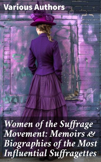 Women of the Suffrage Movement: Memoirs & Biographies of the Most Influential Suffragettes - cover