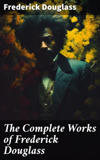 The Complete Works of Frederick Douglass - Champion of Civil Rights: The Legacy of Frederick Douglass - cover