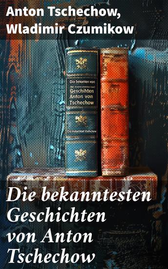 Die bekanntesten Geschichten von Anton Tschechow - Die Dame mit dem Hündchen + Wolodja + Die Sirene + Die letzte Mohikanerin + Die Rache + Ein Chamäleon und vieles mehr - cover