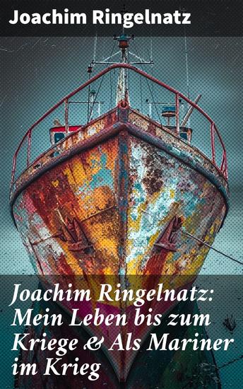 Joachim Ringelnatz: Mein Leben bis zum Kriege & Als Mariner im Krieg - Ein Seemann zwischen Poesie und Patriotismus - cover