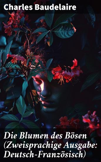 Die Blumen des Bösen (Zweisprachige Ausgabe: Deutsch-Französisch) - Sinnliche Poesie und düstere Schönheit in Zweisprachiger Pracht - cover