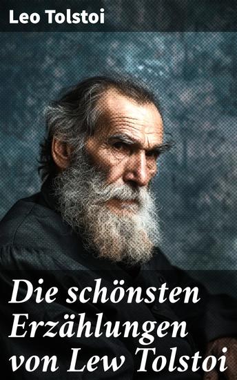 Die schönsten Erzählungen von Lew Tolstoi - Tiefgründige Geschichten über Liebe Gerechtigkeit und Wahrheit - Ein literarischer Genuss für Liebhaber zeitloser Erzählungen - cover