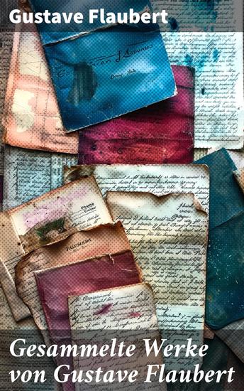 Gesammelte Werke von Gustave Flaubert - Frau Bovary + Salambo + Die Schule der Empfindsamkeit + Gedanken eines Zweiflers… - cover