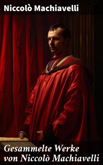Gesammelte Werke von Niccolò Machiavelli - Politische Betrachtungen über die alte und die italienische Geschichte: Machtpolitik und Staatstheorien - cover