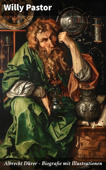 Albrecht Dürer - Biografie mit Illustrationen - Das Leben Albrecht Dürers eines bedeutenden Künstler (Maler Grafiker und Mathematiker) zur Zeit des Humanismus und der Reformation - cover
