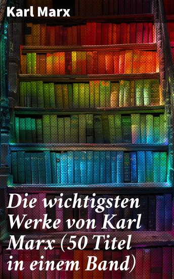 Die wichtigsten Werke von Karl Marx (50 Titel in einem Band) - Das Kapital + Manifest der Kommunistischen Partei + Zur Kritik der Hegelschen Rechtsphilosophie… - cover