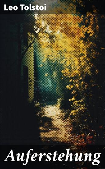 Auferstehung - Der letzte Roman von Lew Tolstoi über die Ungerechtigkeit der menschengemachten Gesetze und die Heuchelei der institutionalisierten Kirche - cover