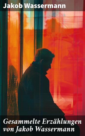 Gesammelte Erzählungen von Jakob Wassermann - Psychologische Meisterwerke zeitloser Erzählungen - cover