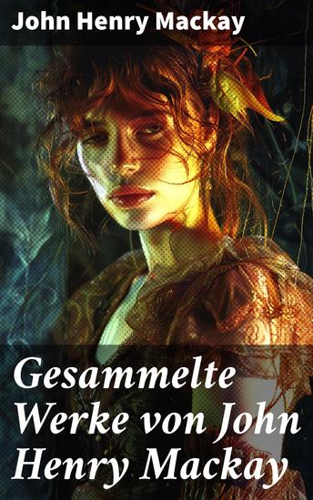 Gesammelte Werke von John Henry Mackay - Der Unschuldige + Staatsanwalt Sierlin + Der Freiheitssucher + Die Anarchisten… - cover