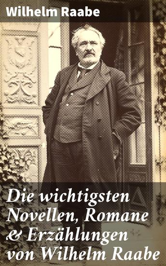 Die wichtigsten Novellen Romane & Erzählungen von Wilhelm Raabe - Einzigartige literarische Sensibilität des 19 Jahrhunderts - cover