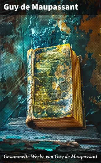 Gesammelte Werke von Guy de Maupassant - Bel Ami + Tag-und Nachtgeschichten + Der Horla + Stark wie der Tod + Nutzlose Schönheit… - cover