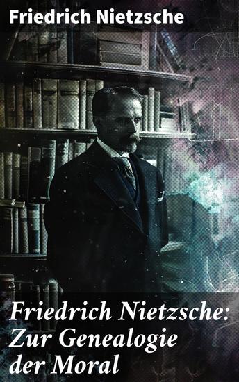 Friedrich Nietzsche: Zur Genealogie der Moral - Revolutionäre Ideen zur Ethik und Moral im 19 Jahrhundert - cover