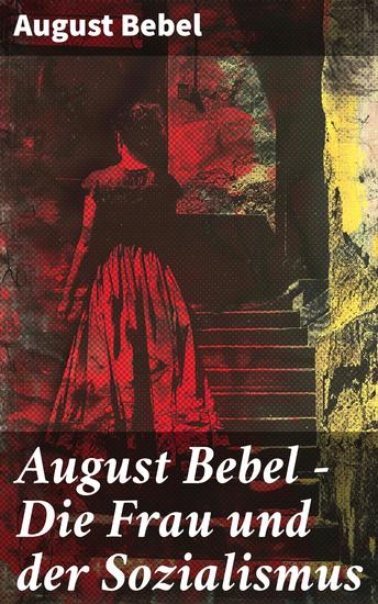 August Bebel - Die Frau und der Sozialismus - Klassiker der sozialistischen Literatur - Beitrag zur Frauenemenzipation - cover