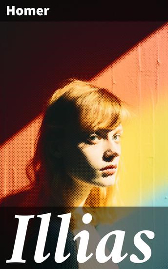 Illias - Klassiker der griechischen Literatur und das früheste Zeugnis der abendländischen Dichtung - cover