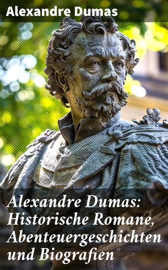 Alexandre Dumas: Historische Romane Abenteuergeschichten und Biografien - Die drei Musketiere + Der Graf von Monte Christo + Napoleon Bonaparte + Ange Pitou + Lady Hamilton… - cover