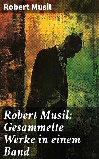 Robert Musil: Gesammelte Werke in einem Band - Romane + Literaturkritiken + Essays + Autobiographische Schriften - cover