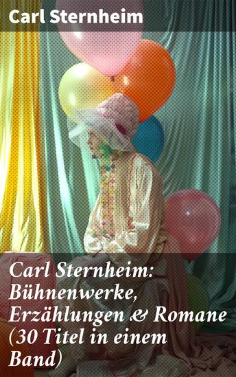 Carl Sternheim: Bühnenwerke Erzählungen & Romane (30 Titel in einem Band) - Einblicke in die humorvolle Gesellschaftskritik und Vielfalt deutscher Literatur - cover