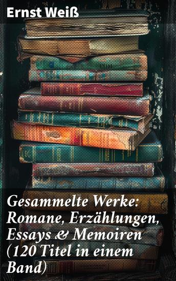 Gesammelte Werke: Romane Erzählungen Essays & Memoiren (120 Titel in einem Band) - Eine literarische Schatzkammer voller psychologischer Abgründe und zeitloser Themen - cover