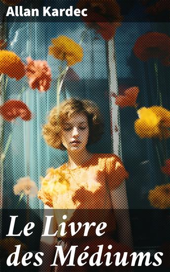 Le Livre des Médiums - Explorer le monde des esprits et des médiums pour comprendre la communication avec l'au-delà - cover