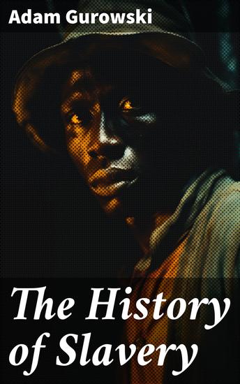 The History of Slavery - From Egypt and the Romans to Christian Slavery –Complete Historical Overview - cover