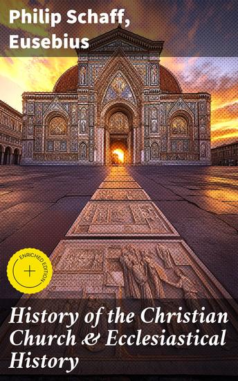 History of the Christian Church & Ecclesiastical History - The Complete 8 Volume Edition of Schaff's Church History & The Eusebius' History of the Early Christianity - cover