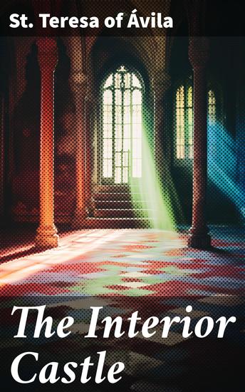 The Interior Castle - Journey of the Soul: Exploring Spiritual Growth and Divine Union in Christian Mysticism - cover