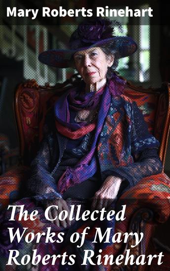 The Collected Works of Mary Roberts Rinehart - Captivating Mysteries and Social Commentary: A Literary Journey into the Dark Underbelly of Society - cover