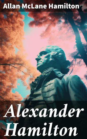 Alexander Hamilton - Illustrated Biography Based on Family Letters and Other Personal Documents - cover